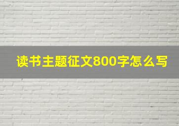 读书主题征文800字怎么写