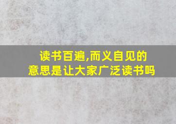 读书百遍,而义自见的意思是让大家广泛读书吗