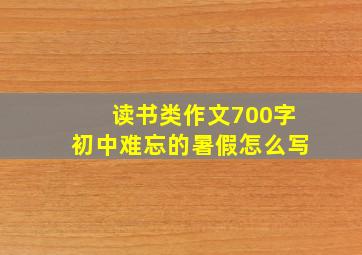 读书类作文700字初中难忘的暑假怎么写