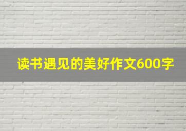 读书遇见的美好作文600字