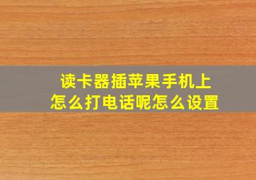 读卡器插苹果手机上怎么打电话呢怎么设置