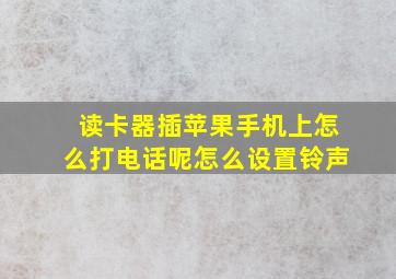 读卡器插苹果手机上怎么打电话呢怎么设置铃声