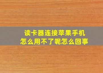 读卡器连接苹果手机怎么用不了呢怎么回事