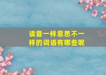 读音一样意思不一样的词语有哪些呢