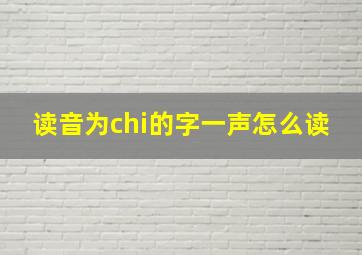 读音为chi的字一声怎么读