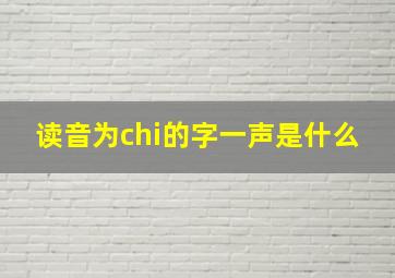 读音为chi的字一声是什么