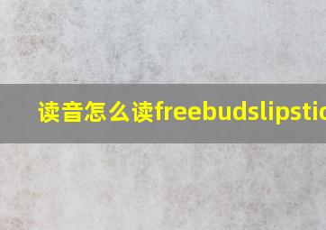 读音怎么读freebudslipstick