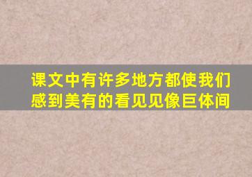 课文中有许多地方都使我们感到美有的看见见像巨体间