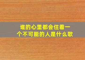 谁的心里都会住着一个不可能的人是什么歌