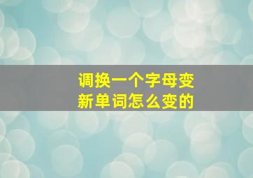 调换一个字母变新单词怎么变的