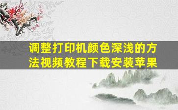 调整打印机颜色深浅的方法视频教程下载安装苹果