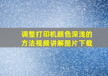 调整打印机颜色深浅的方法视频讲解图片下载