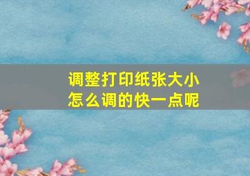 调整打印纸张大小怎么调的快一点呢