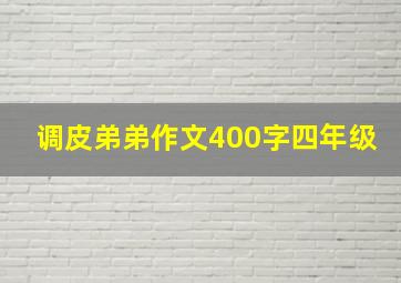 调皮弟弟作文400字四年级