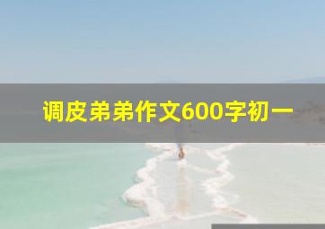 调皮弟弟作文600字初一