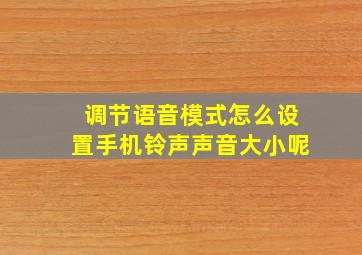 调节语音模式怎么设置手机铃声声音大小呢