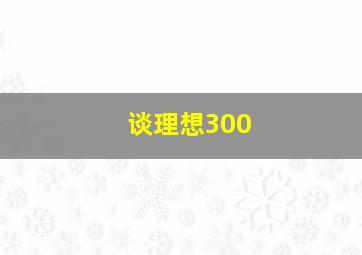 谈理想300