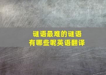 谜语最难的谜语有哪些呢英语翻译