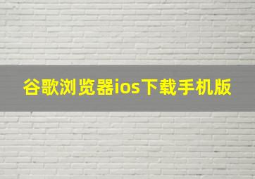 谷歌浏览器ios下载手机版