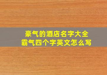 豪气的酒店名字大全霸气四个字英文怎么写