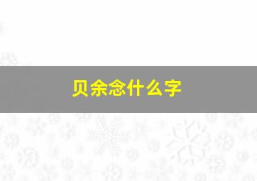 贝余念什么字