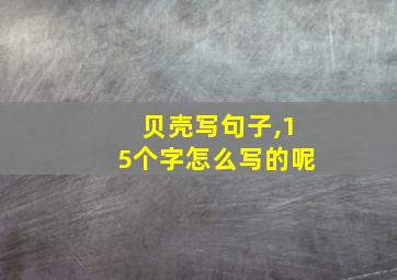 贝壳写句子,15个字怎么写的呢