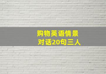 购物英语情景对话20句三人