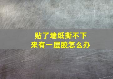 贴了墙纸撕不下来有一层胶怎么办