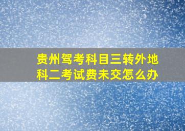 贵州驾考科目三转外地科二考试费未交怎么办