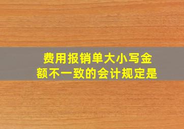 费用报销单大小写金额不一致的会计规定是