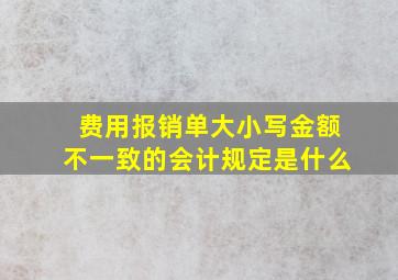 费用报销单大小写金额不一致的会计规定是什么