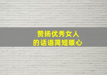 赞扬优秀女人的话语简短暖心