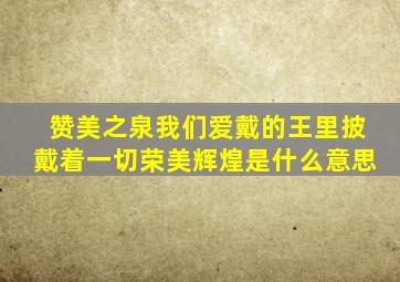 赞美之泉我们爱戴的王里披戴着一切荣美辉煌是什么意思