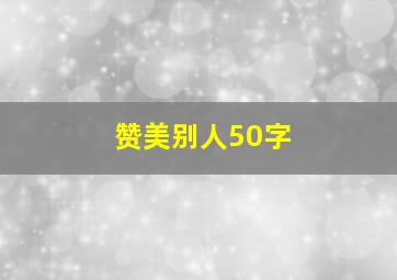 赞美别人50字