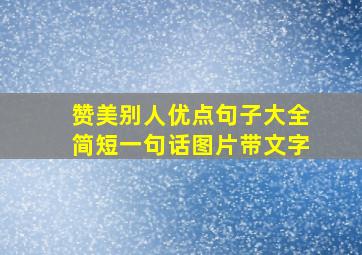 赞美别人优点句子大全简短一句话图片带文字