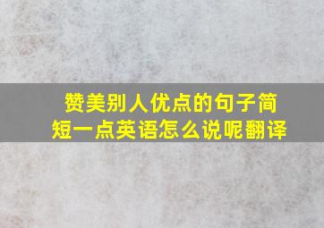 赞美别人优点的句子简短一点英语怎么说呢翻译