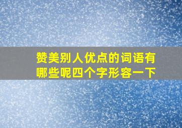 赞美别人优点的词语有哪些呢四个字形容一下