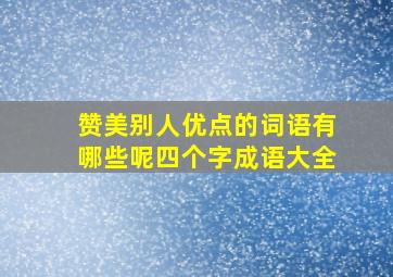 赞美别人优点的词语有哪些呢四个字成语大全