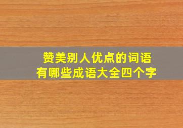 赞美别人优点的词语有哪些成语大全四个字