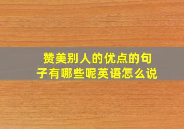 赞美别人的优点的句子有哪些呢英语怎么说