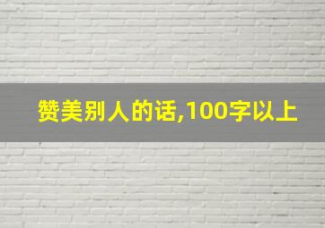 赞美别人的话,100字以上