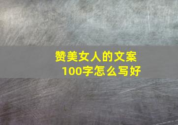 赞美女人的文案100字怎么写好