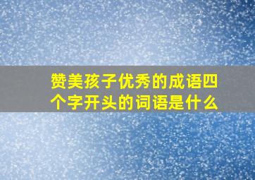 赞美孩子优秀的成语四个字开头的词语是什么