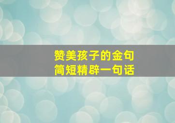 赞美孩子的金句简短精辟一句话