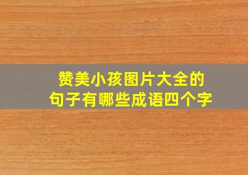 赞美小孩图片大全的句子有哪些成语四个字