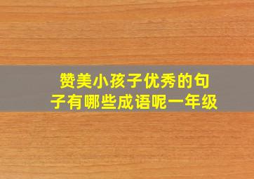 赞美小孩子优秀的句子有哪些成语呢一年级