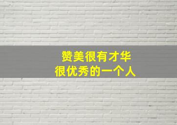 赞美很有才华很优秀的一个人