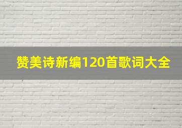 赞美诗新编120首歌词大全