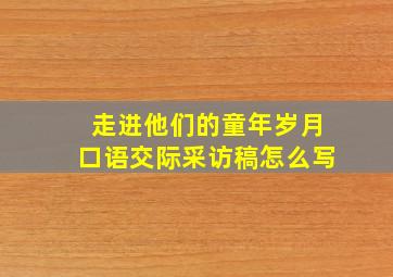 走进他们的童年岁月口语交际采访稿怎么写