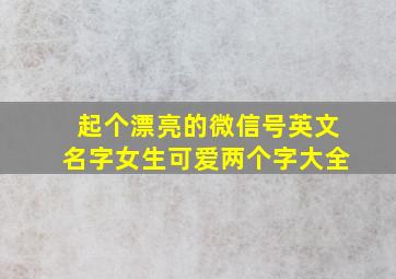 起个漂亮的微信号英文名字女生可爱两个字大全